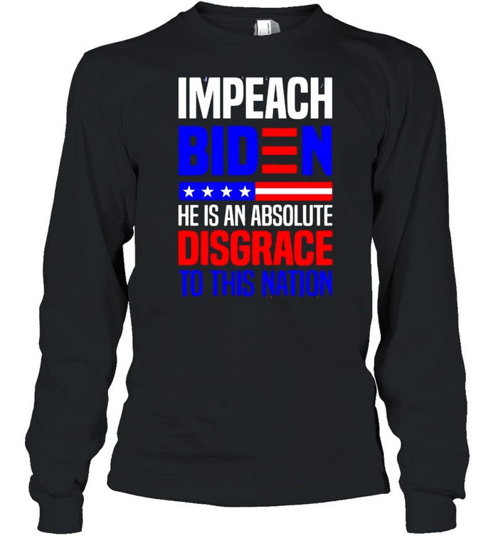 Impeach Biden he is an absolute disgrace to this nation shirt Long Sleeved T-shirt