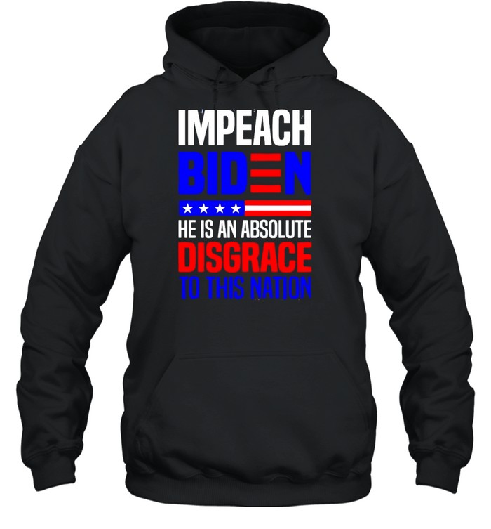 Impeach Biden he is an absolute disgrace to this nation shirt Unisex Hoodie