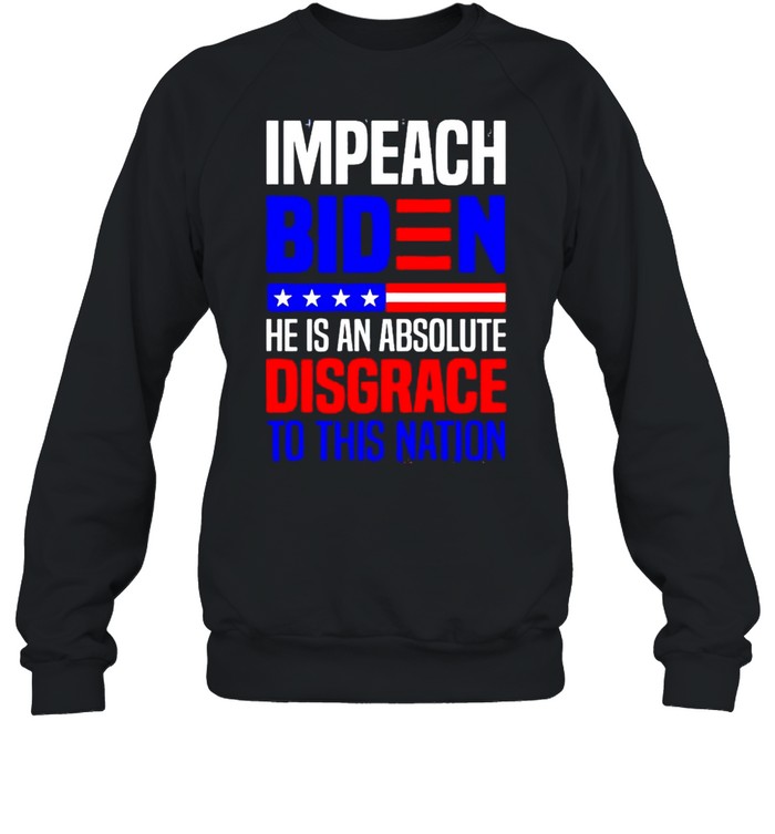 Impeach Biden he is an absolute disgrace to this nation shirt Unisex Sweatshirt