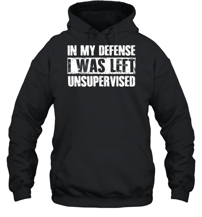 In My Defense I Was Left Unsupervised Sayings shirt Unisex Hoodie