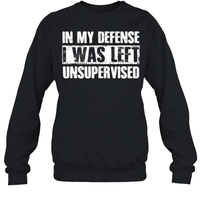 In My Defense I Was Left Unsupervised Sayings shirt Unisex Sweatshirt