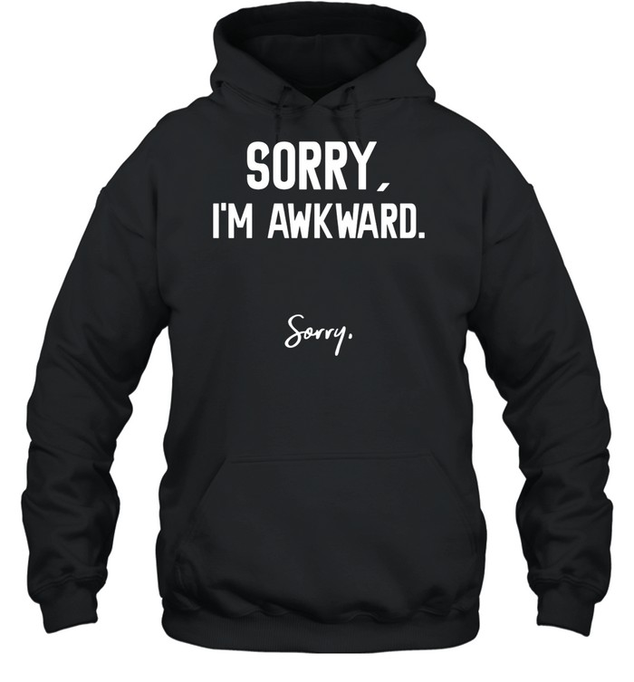 Sorry I’m Awkward Sorry Humor Quote shirt Unisex Hoodie