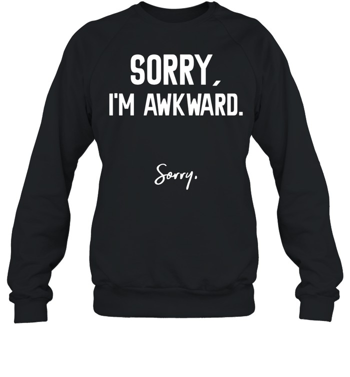 Sorry I’m Awkward Sorry Humor Quote shirt Unisex Sweatshirt