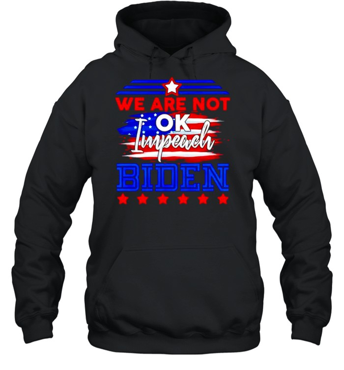 We are not ok impeach Biden shirt Unisex Hoodie