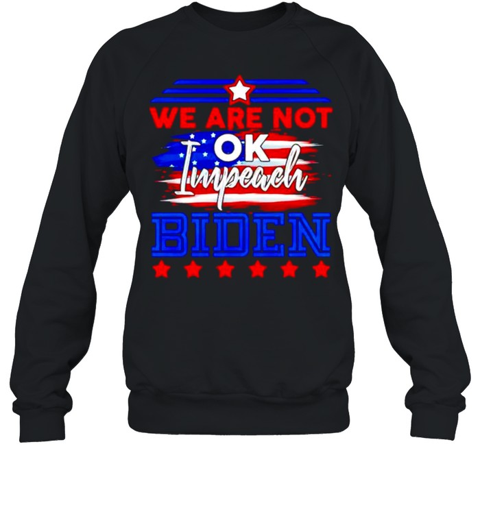 We are not ok impeach Biden shirt Unisex Sweatshirt