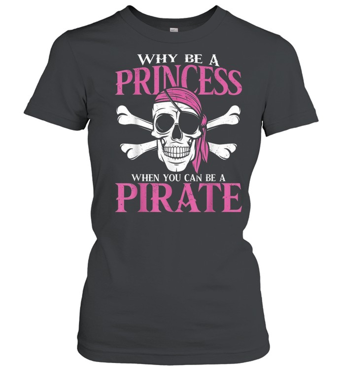 Why Be a Princess When you Can Be a Pirate Girl Pirate shirt Classic Women's T-shirt