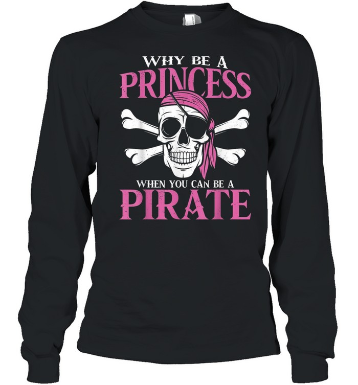 Why Be a Princess When you Can Be a Pirate Girl Pirate shirt Long Sleeved T-shirt