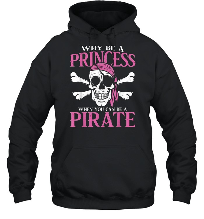 Why Be a Princess When you Can Be a Pirate Girl Pirate shirt Unisex Hoodie