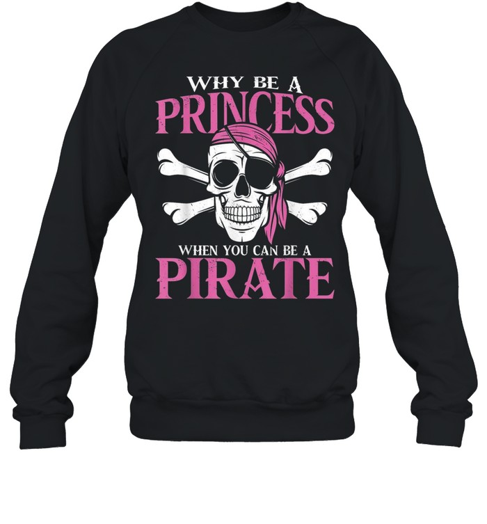 Why Be a Princess When you Can Be a Pirate Girl Pirate shirt Unisex Sweatshirt