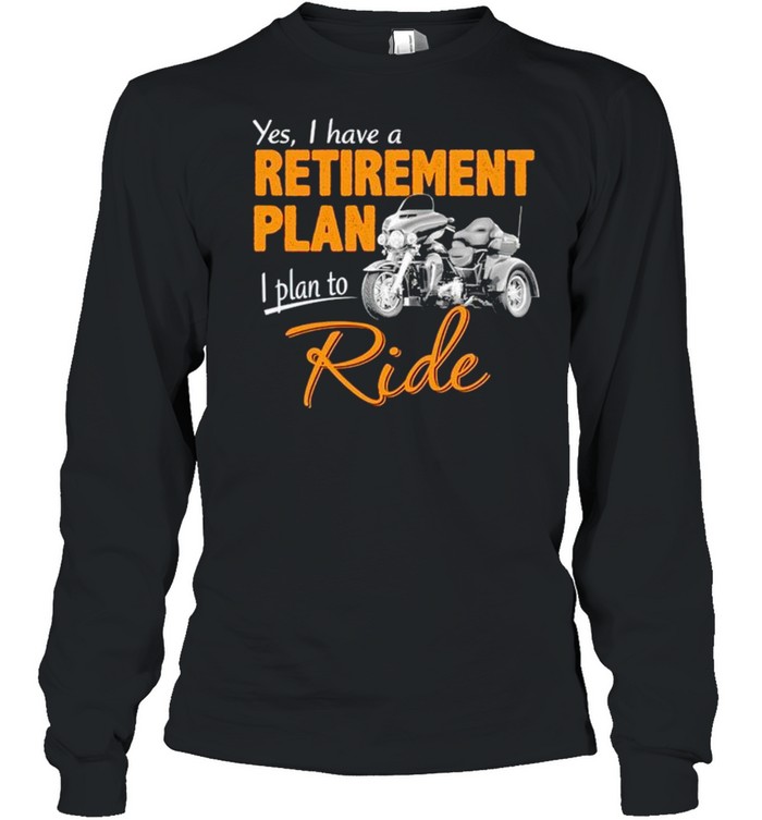 Yes I have a retirement plan I plan to ride shirt Long Sleeved T-shirt