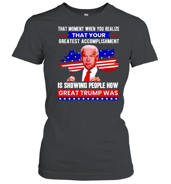 Biden that moment when you realize great Trump was shirt Classic Women's T-shirt