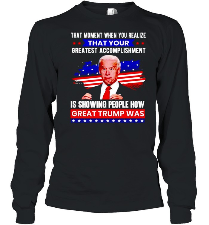 Biden that moment when you realize great Trump was shirt Long Sleeved T-shirt