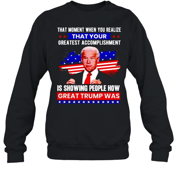 Biden that moment when you realize great Trump was shirt Unisex Sweatshirt