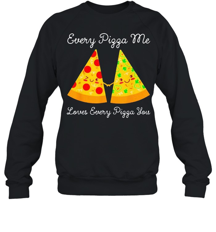 Every pizza me loves every pizza you shirt Unisex Sweatshirt