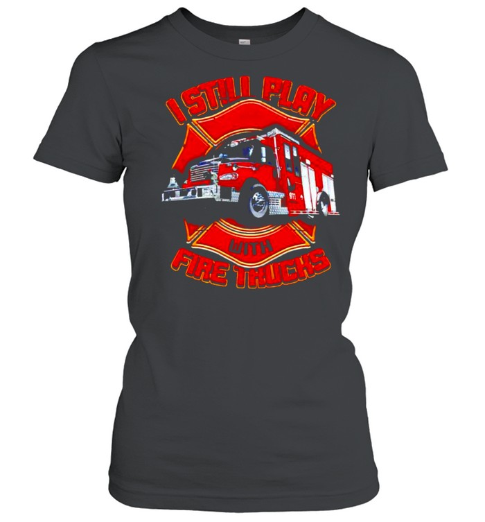 Firefighter I still play with fire trucks shirt Classic Women's T-shirt