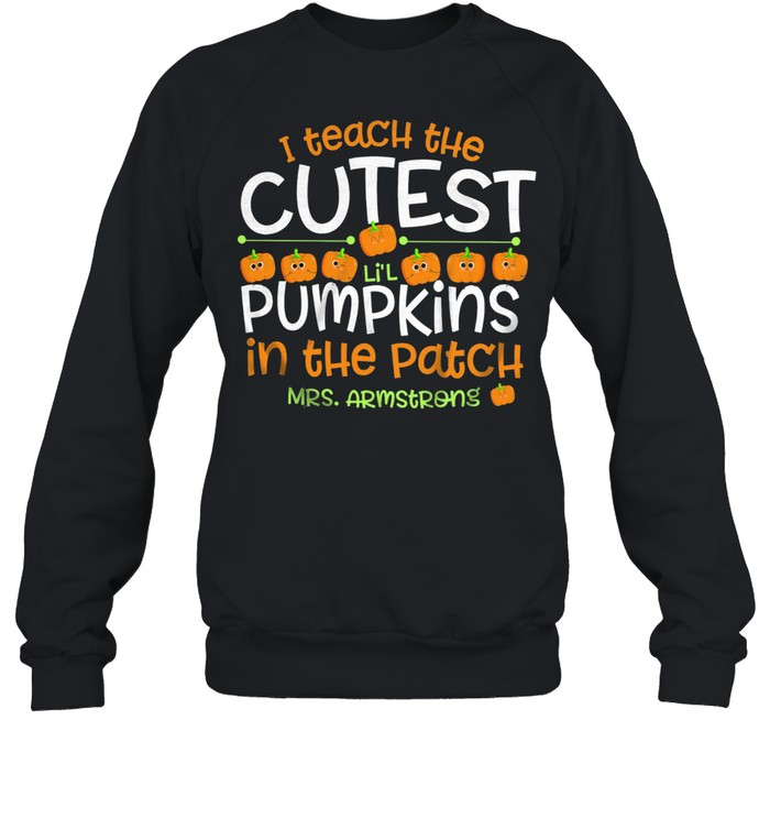 I Teach The Cutest Lil Pumpkins In The Patch Mrs Armstrong shirt Unisex Sweatshirt