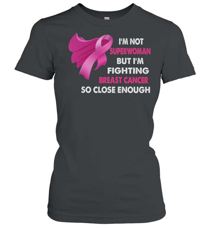 Im Not Superwoman But Im Fighting Breast Cancer So Close Enough shirt Classic Women's T-shirt