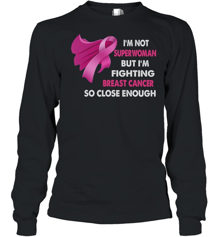 Im Not Superwoman But Im Fighting Breast Cancer So Close Enough shirt Long Sleeved T-shirt