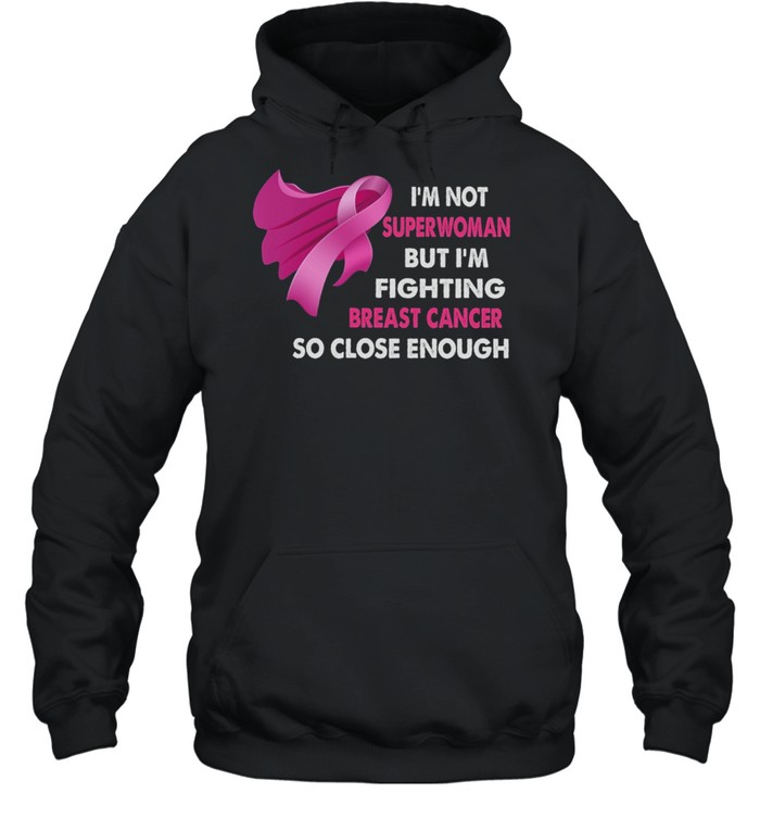 Im Not Superwoman But Im Fighting Breast Cancer So Close Enough shirt Unisex Hoodie