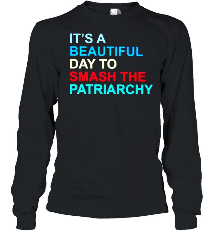 It’s a beautiful day to smash the patriarchy shirt Long Sleeved T-shirt