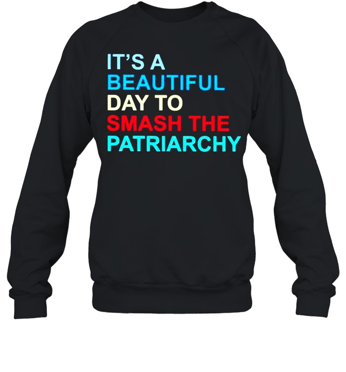 It’s a beautiful day to smash the patriarchy shirt Unisex Sweatshirt