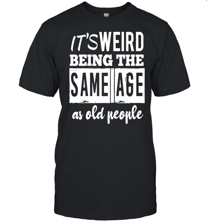 It’s Weird Being The Same Age As Old People shirt Classic Men's T-shirt