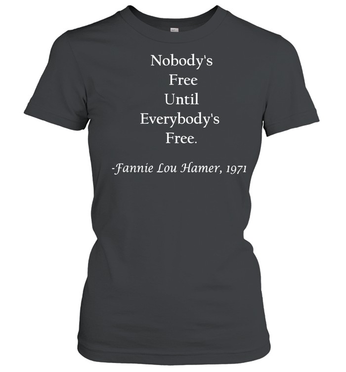 Nobody’s free until everybody’s free Fanny Lou Hamer shirt Classic Women's T-shirt