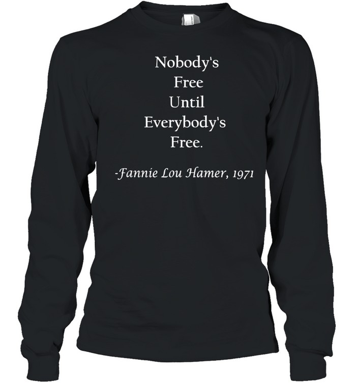 Nobody’s free until everybody’s free Fanny Lou Hamer shirt Long Sleeved T-shirt