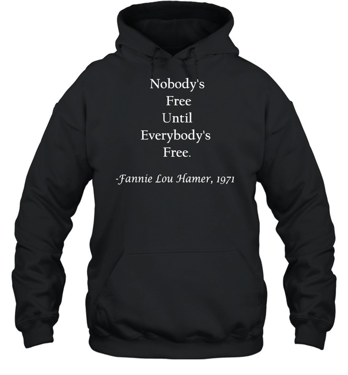 Nobody’s free until everybody’s free Fanny Lou Hamer shirt Unisex Hoodie