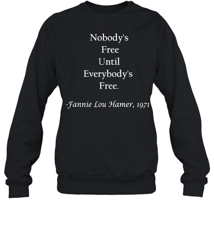 Nobody’s free until everybody’s free Fanny Lou Hamer shirt Unisex Sweatshirt