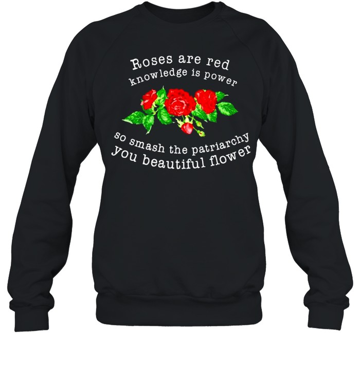 Roses are red knowledge is power so smash the patriarchy shirt Unisex Sweatshirt