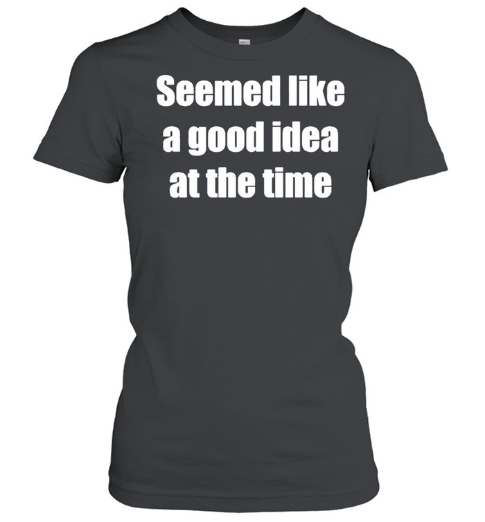 Seemed like a good idea at the time shirt Classic Women's T-shirt