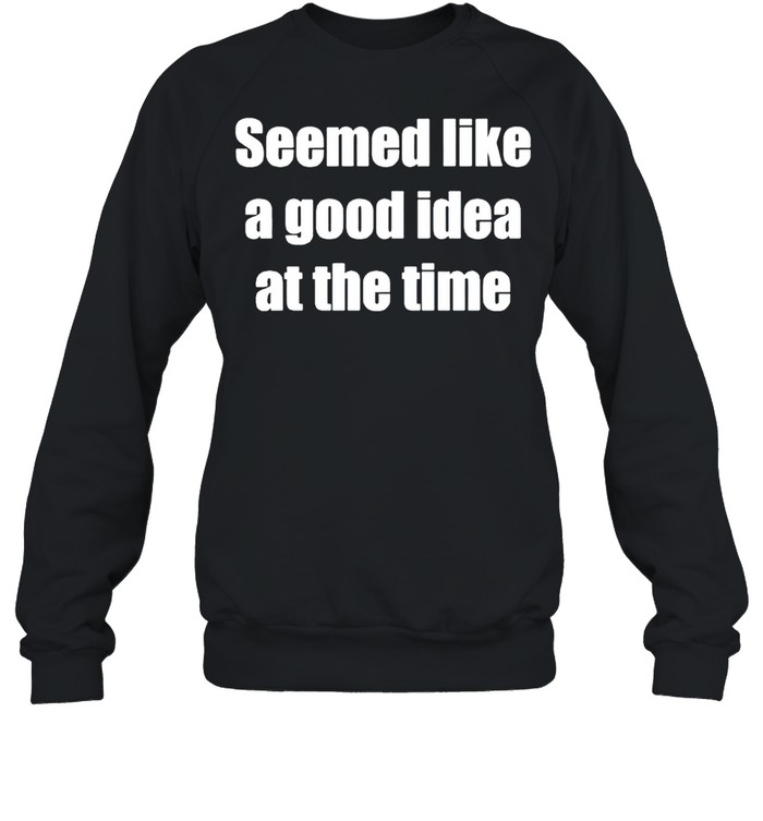 Seemed like a good idea at the time shirt Unisex Sweatshirt