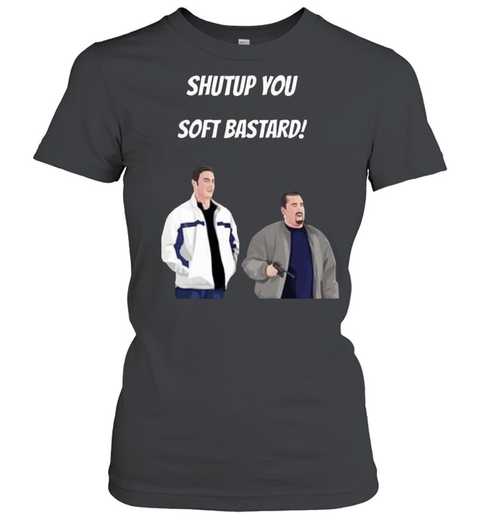 Shut up you soft bastard shirt Classic Women's T-shirt