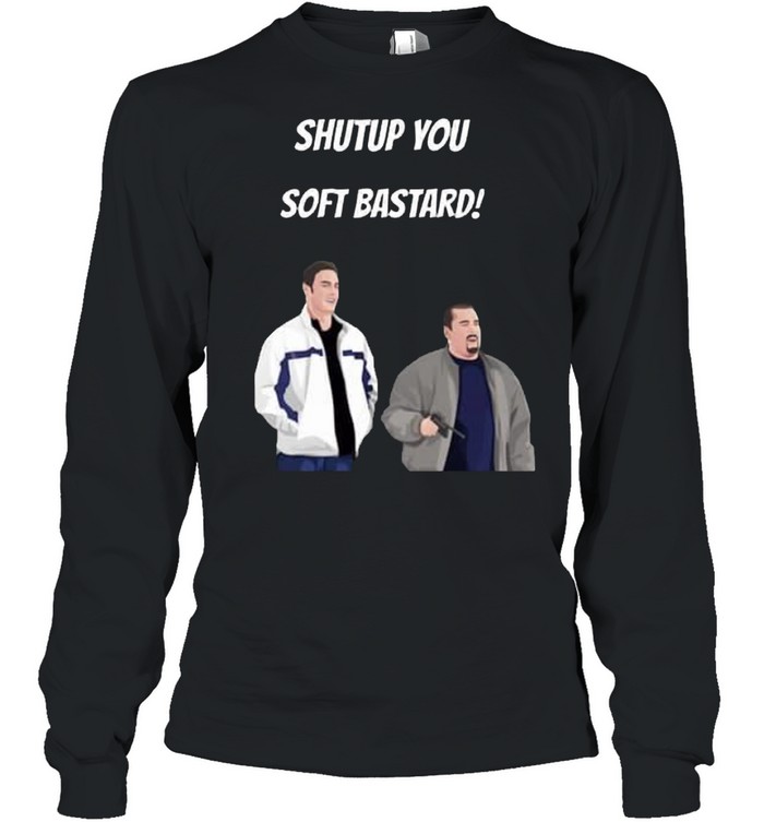 Shut up you soft bastard shirt Long Sleeved T-shirt