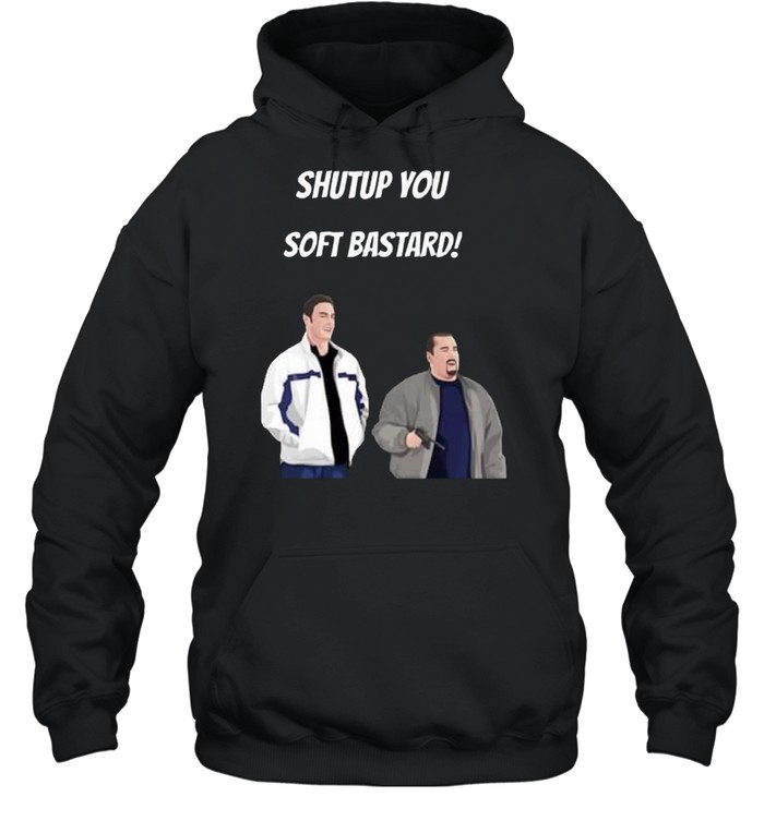 Shut up you soft bastard shirt Unisex Hoodie