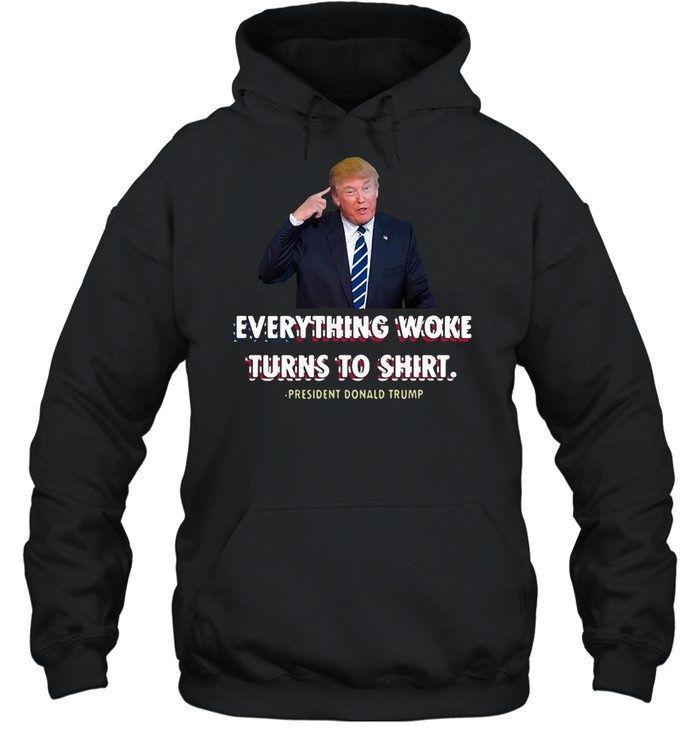 Everything Woke Turns To Shit President Donald Trump T-shirt Unisex Hoodie