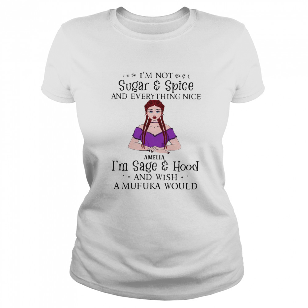 I’m Not Sugar And Spice And Everything Nice Amelia I’m Sage And Hood And Wish A Mufuka Would T-shirt Classic Women's T-shirt