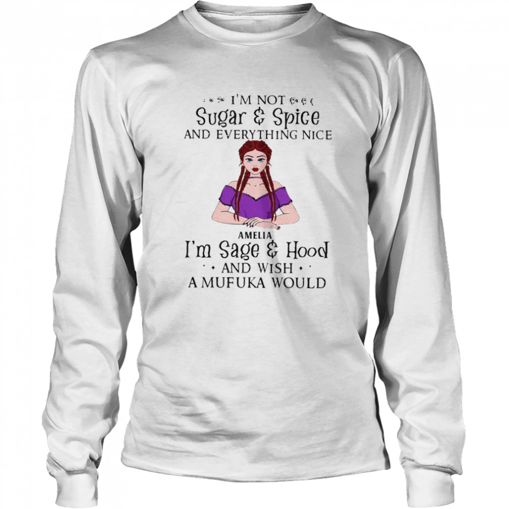 I’m Not Sugar And Spice And Everything Nice Amelia I’m Sage And Hood And Wish A Mufuka Would T-shirt Long Sleeved T-shirt