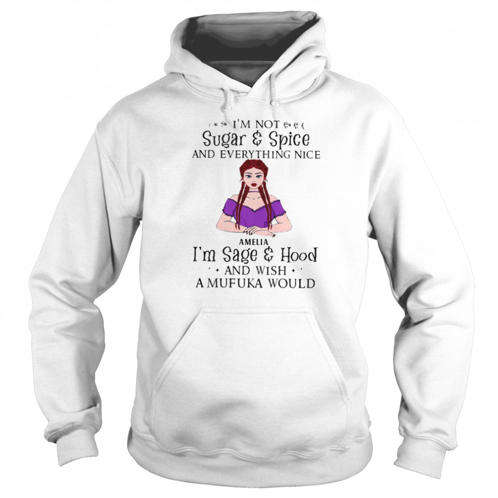 I’m Not Sugar And Spice And Everything Nice Amelia I’m Sage And Hood And Wish A Mufuka Would T-shirt Unisex Hoodie