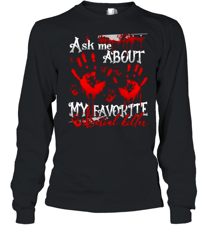 Ask me about my favorite serial killer shirt Long Sleeved T-shirt