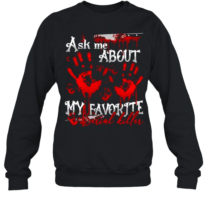 Ask me about my favorite serial killer shirt Unisex Sweatshirt