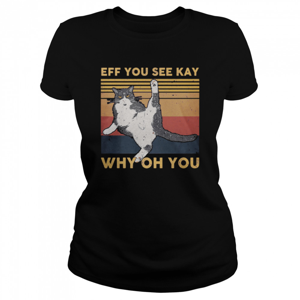 Cat Eff You See Kay Why Oh You Vintage shirt Classic Women's T-shirt