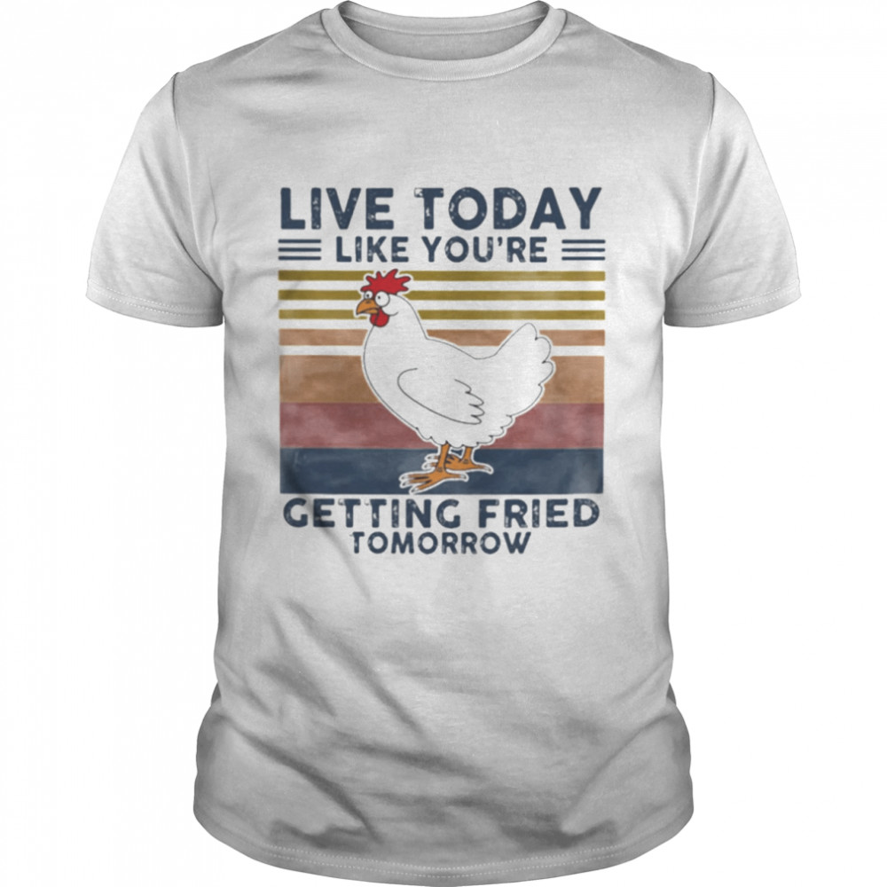 Chicken Live Today Like Youre Getting Fried Tomorrow Vintage shirt