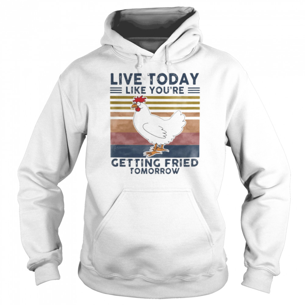 Chicken Live Today Like Youre Getting Fried Tomorrow Vintage shirt Unisex Hoodie