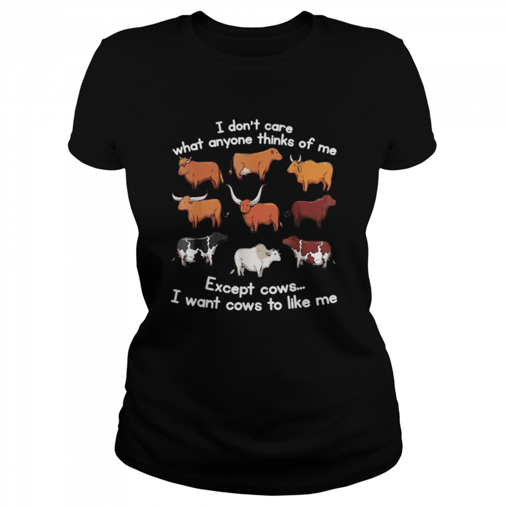 I Don’t Care What Anyone Thinks Of Me Except Cows shirt Classic Women's T-shirt