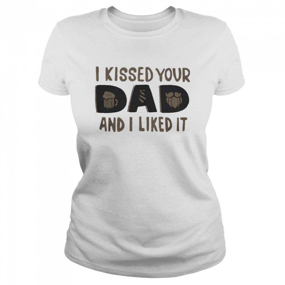 I Kissed Your Dad And I Liked It shirt Classic Women's T-shirt