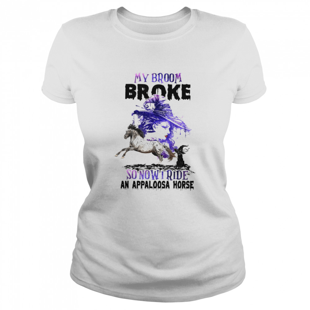 My broom broke so now i ride an appaloosa horse shirt Classic Women's T-shirt