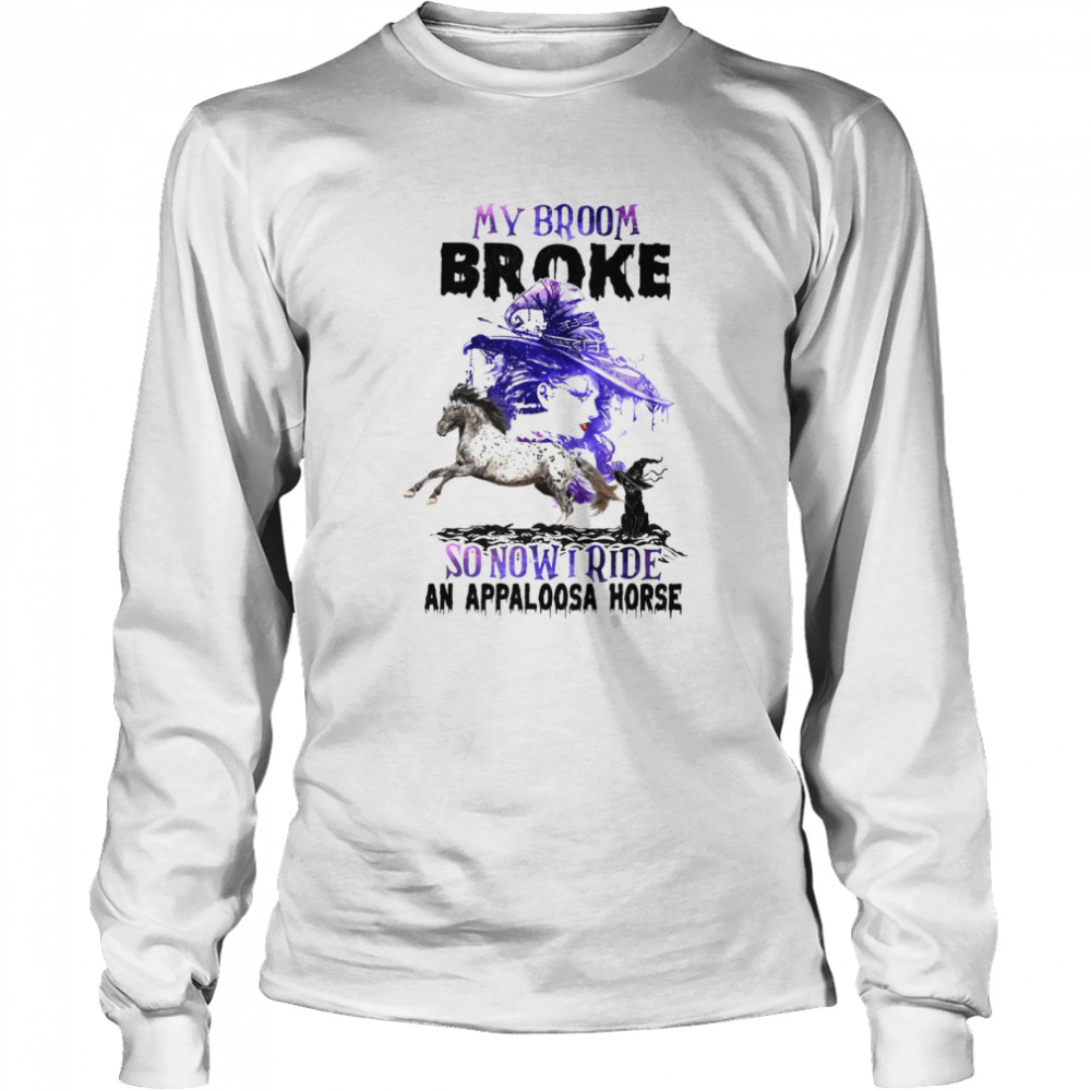 My broom broke so now i ride an appaloosa horse shirt Long Sleeved T-shirt