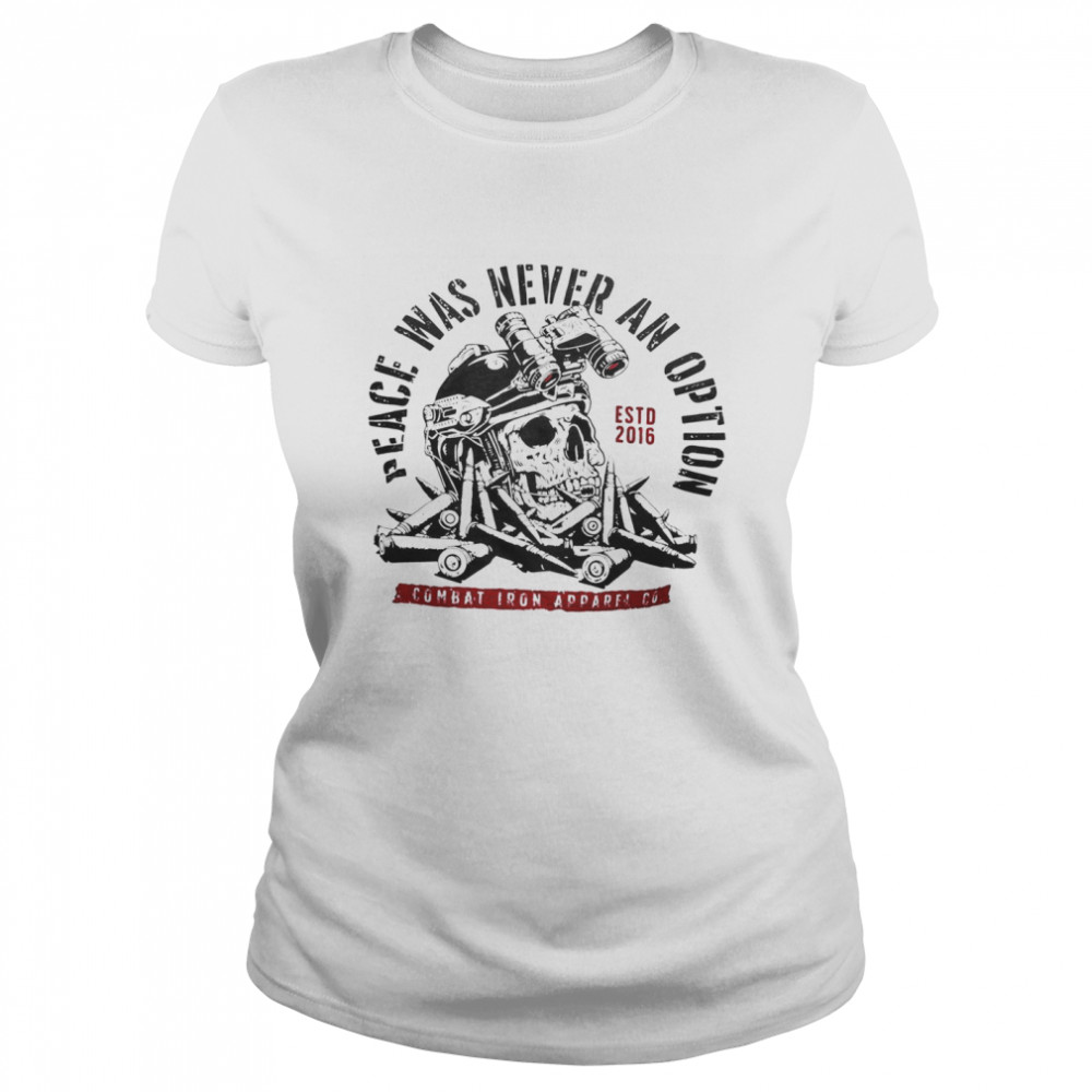 Peace was never an option estd 2016 combat iron apparel co shirt Classic Women's T-shirt